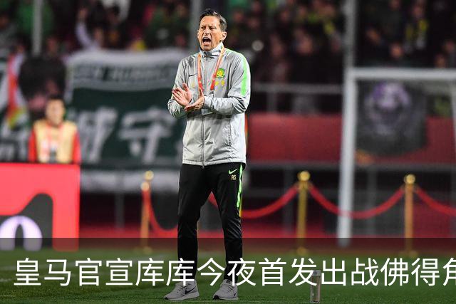 皇马官宣库库今夜首发出战佛得角 FIFA补贴一半一半